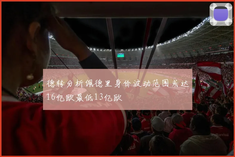 德转分析佩德里身价波动范围或达16亿欧最低13亿欧