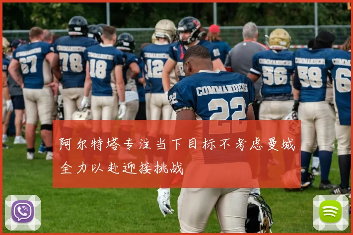 阿尔特塔专注当下目标不考虑曼城全力以赴迎接挑战