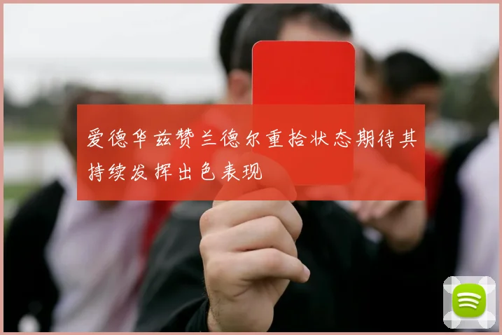 爱德华兹赞兰德尔重拾状态期待其持续发挥出色表现