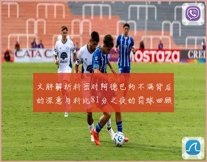 文胖解析科密对阿德巴约不满背后的深意与科比81分之夜的罚球回顾