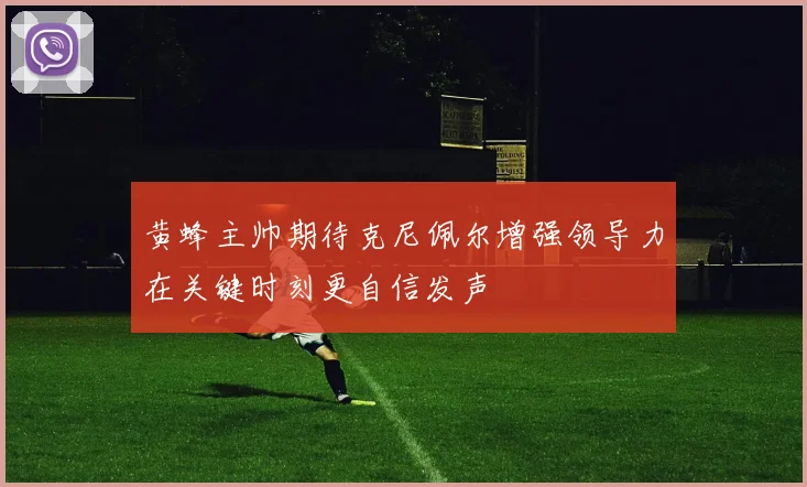 黄蜂主帅期待克尼佩尔增强领导力在关键时刻更自信发声