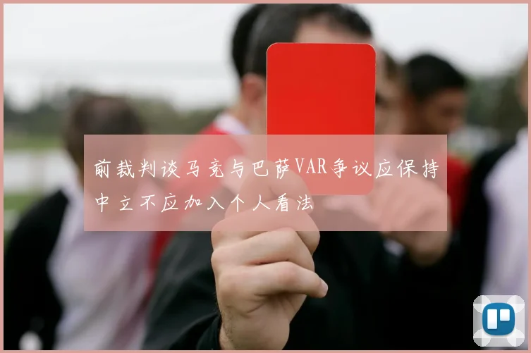 前裁判谈马竞与巴萨VAR争议应保持中立不应加入个人看法