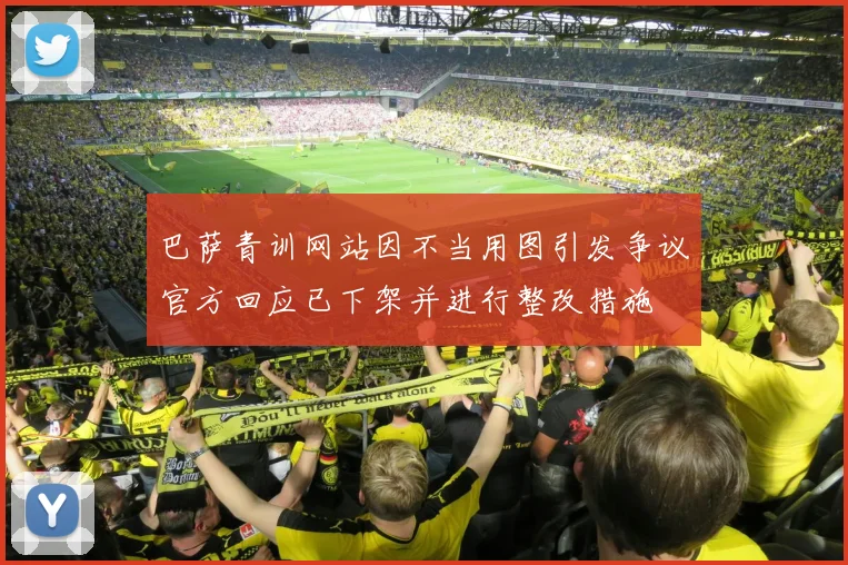 巴萨青训网站因不当用图引发争议官方回应已下架并进行整改措施